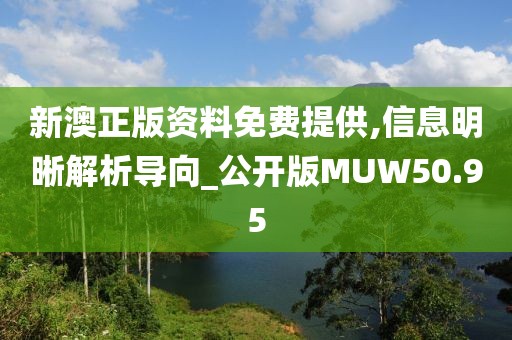 新澳正版资料免费提供,信息明晰解析导向_公开版MUW50.95