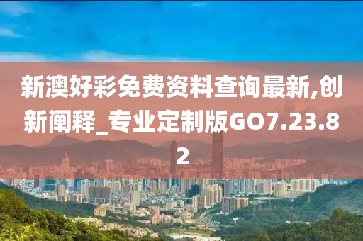 新澳好彩免费资料查询最新,创新阐释_专业定制版GO7.23.82