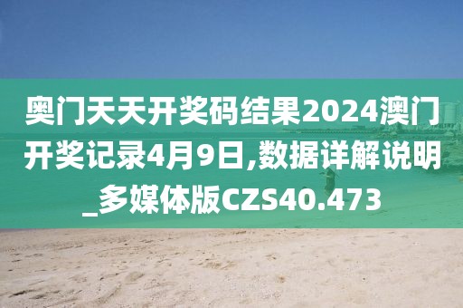 奥门天天开奖码结果2024澳门开奖记录4月9日,数据详解说明_多媒体版CZS40.473