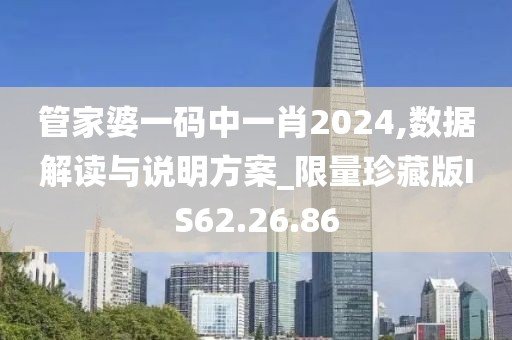 管家婆一码中一肖2024,数据解读与说明方案_限量珍藏版IS62.26.86