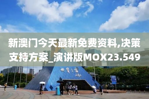 新澳门今天最新免费资料,决策支持方案_演讲版MOX23.549