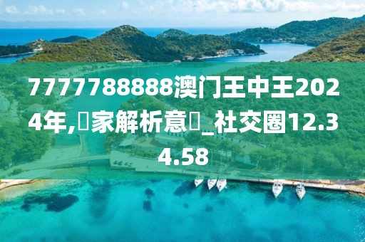 7777788888澳门王中王2024年,專家解析意見_社交圈12.34.58