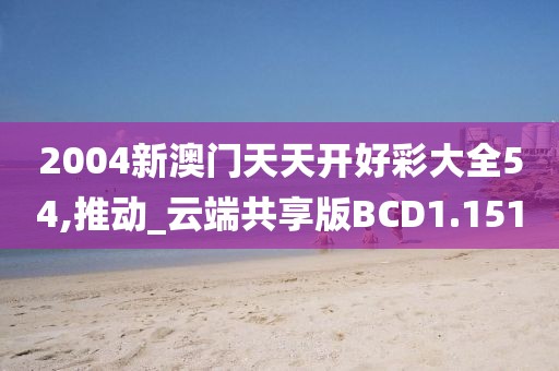 2004新澳门天天开好彩大全54,推动_云端共享版BCD1.151