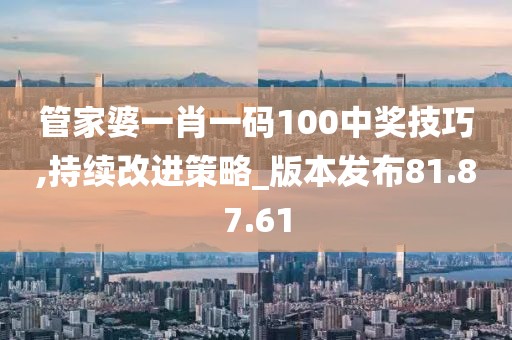 管家婆一肖一码100中奖技巧,持续改进策略_版本发布81.87.61