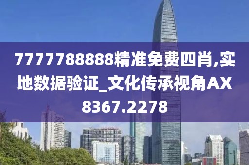 7777788888精准免费四肖,实地数据验证_文化传承视角AX8367.2278