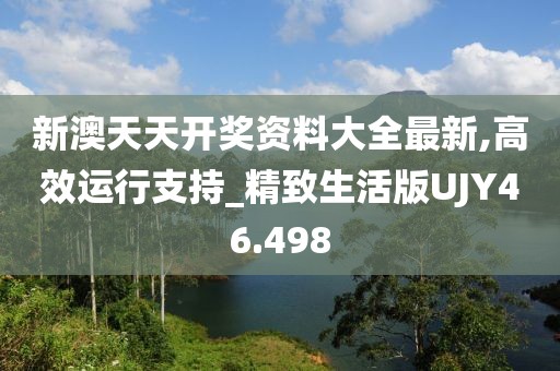 新澳天天开奖资料大全最新,高效运行支持_精致生活版UJY46.498