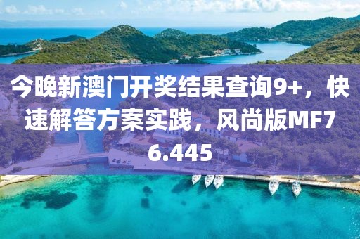 今晚新澳门开奖结果查询9+，快速解答方案实践，风尚版MF76.445
