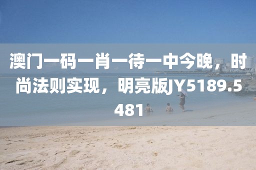 澳门一码一肖一待一中今晚，时尚法则实现，明亮版JY5189.5481