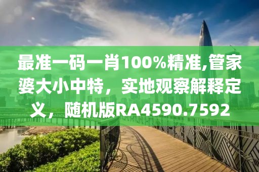 最准一码一肖100%精准,管家婆大小中特，实地观察解释定义，随机版RA4590.7592