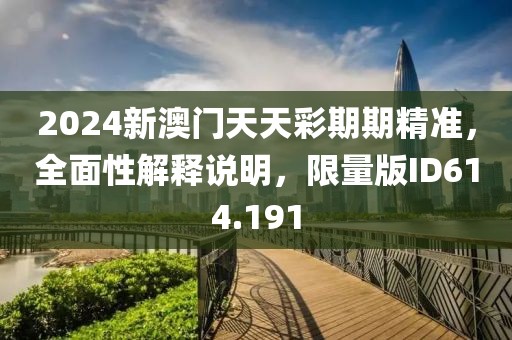2024新澳门天天彩期期精准，全面性解释说明，限量版ID614.191