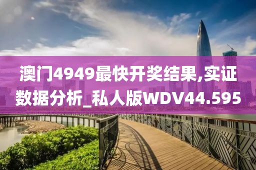 澳门4949最快开奖结果,实证数据分析_私人版WDV44.595