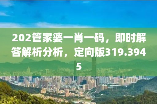 202管家婆一肖一码，即时解答解析分析，定向版319.3945