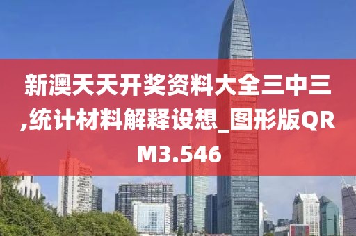 新澳天天开奖资料大全三中三,统计材料解释设想_图形版QRM3.546