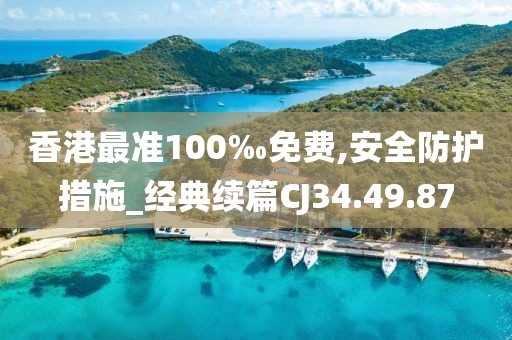 香港最准100‰免费,安全防护措施_经典续篇CJ34.49.87