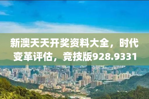 新澳天天开奖资料大全，时代变革评估，竞技版928.9331
