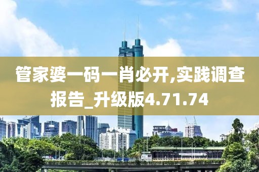 管家婆一码一肖必开,实践调查报告_升级版4.71.74