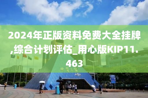 2024年正版资料免费大全挂牌,综合计划评估_用心版KIP11.463