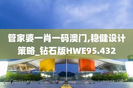 管家婆一肖一码澳门,稳健设计策略_钻石版HWE95.432