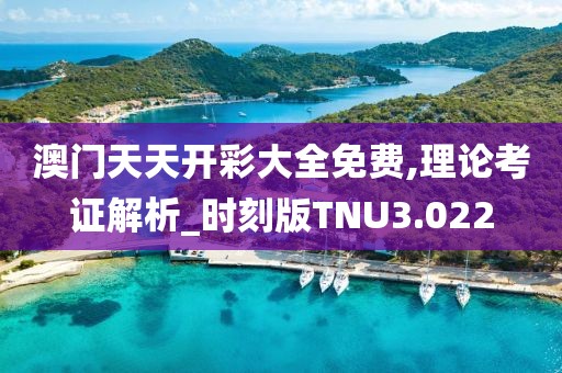 澳门天天开彩大全免费,理论考证解析_时刻版TNU3.022