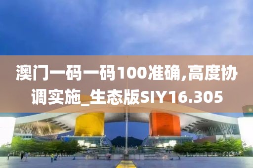 澳门一码一码100准确,高度协调实施_生态版SIY16.305