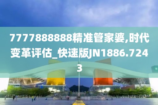 7777888888精准管家婆,时代变革评估_快速版JN1886.7243