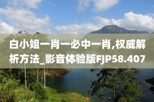白小姐一肖一必中一肖,权威解析方法_影音体验版FJP58.407