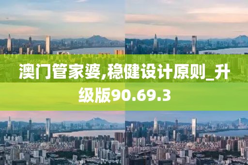 澳门管家婆,稳健设计原则_升级版90.69.3