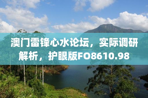 澳门雷锋心水论坛，实际调研解析，护眼版FO8610.98