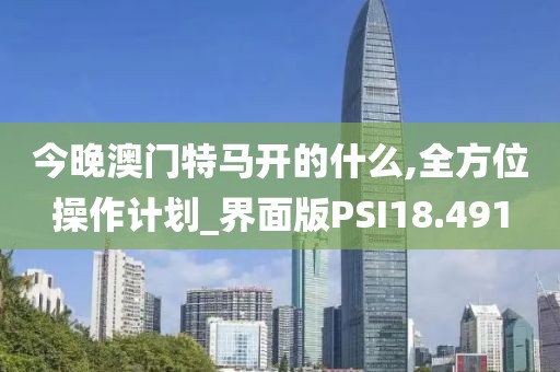 今晚澳门特马开的什么,全方位操作计划_界面版PSI18.491