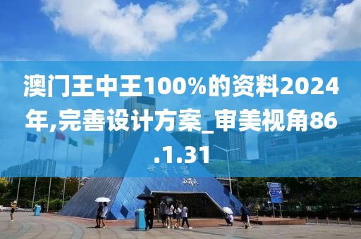 澳门王中王100%的资料2024年,完善设计方案_审美视角86.1.31