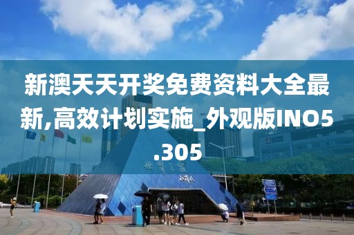 新澳天天开奖免费资料大全最新,高效计划实施_外观版INO5.305