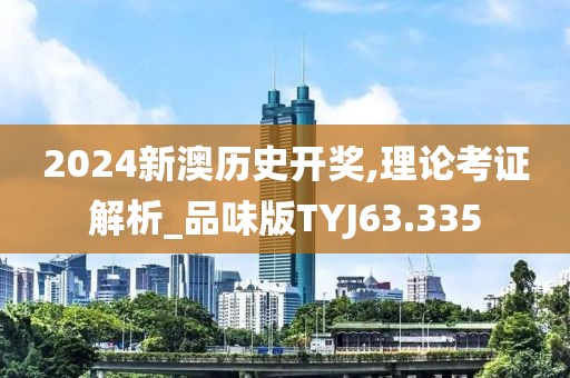 2024新澳历史开奖,理论考证解析_品味版TYJ63.335