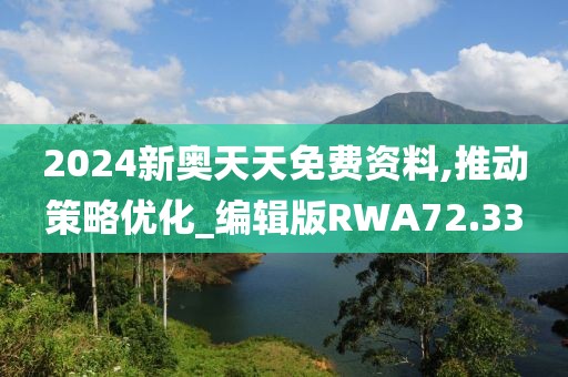 2024新奥天天免费资料,推动策略优化_编辑版RWA72.33