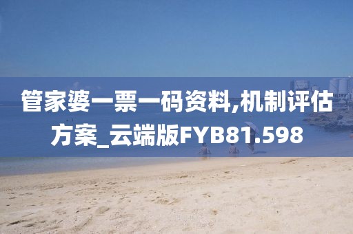 管家婆一票一码资料,机制评估方案_云端版FYB81.598