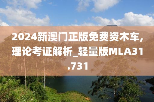 2024新澳门正版免费资木车,理论考证解析_轻量版MLA31.731