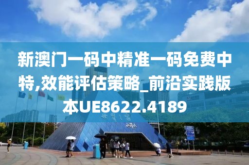 新澳门一码中精准一码免费中特,效能评估策略_前沿实践版本UE8622.4189