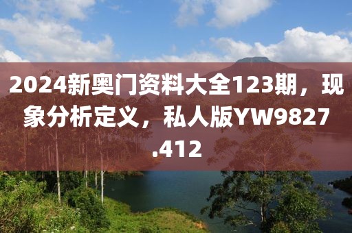 2024新奥门资料大全123期，现象分析定义，私人版YW9827.412
