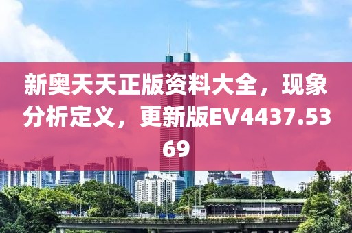 新奥天天正版资料大全，现象分析定义，更新版EV4437.5369
