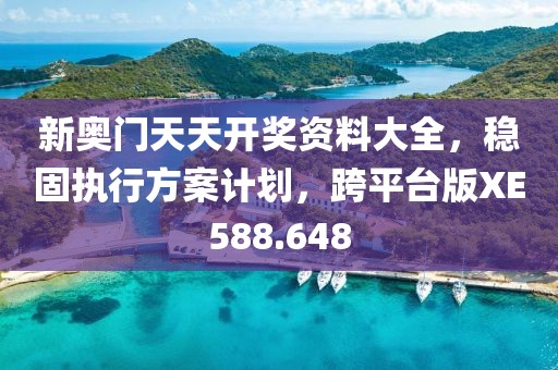 新奥门天天开奖资料大全，稳固执行方案计划，跨平台版XE588.648