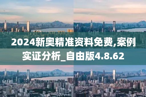 2024新奥精准资料免费,案例实证分析_自由版4.8.62