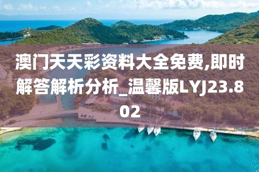 澳门天天彩资料大全免费,即时解答解析分析_温馨版LYJ23.802