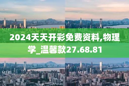 2024天天开彩免费资料,物理学_温馨款27.68.81