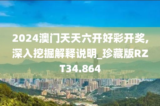 2024澳门天天六开好彩开奖,深入挖掘解释说明_珍藏版RZT34.864