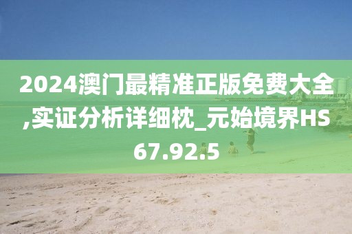 2024澳门最精准正版免费大全,实证分析详细枕_元始境界HS67.92.5