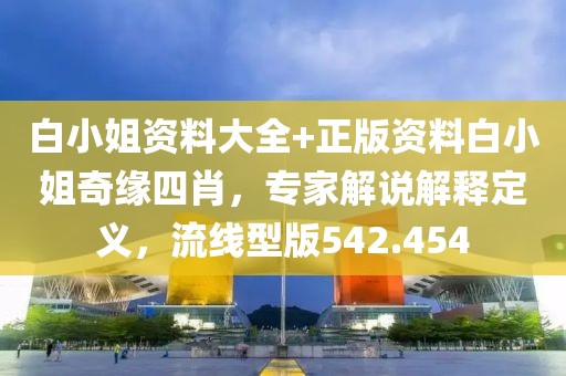 白小姐资料大全+正版资料白小姐奇缘四肖，专家解说解释定义，流线型版542.454