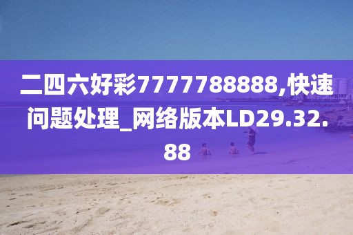 二四六好彩7777788888,快速问题处理_网络版本LD29.32.88
