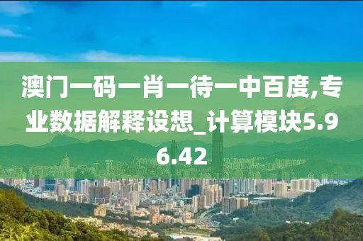 澳门一码一肖一待一中百度,专业数据解释设想_计算模块5.96.42