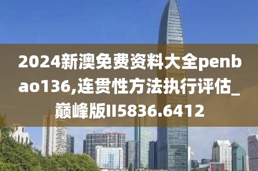 2024新澳免费资料大全penbao136,连贯性方法执行评估_巅峰版II5836.6412