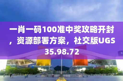 一肖一码100准中奖攻略开封，资源部署方案，社交版UGS35.98.72