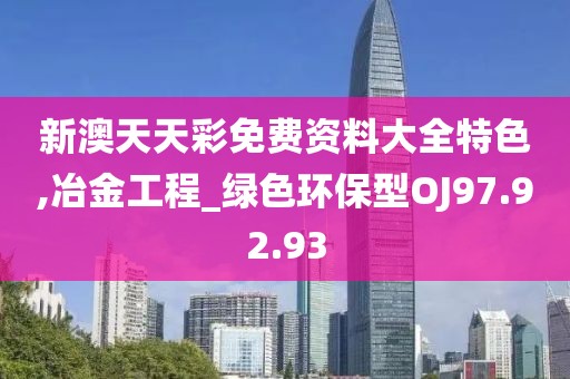 新澳天天彩免费资料大全特色,冶金工程_绿色环保型OJ97.92.93